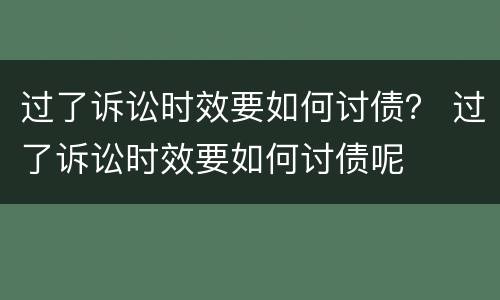 过了诉讼时效要如何讨债？ 过了诉讼时效要如何讨债呢