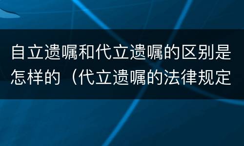 自立遗嘱和代立遗嘱的区别是怎样的（代立遗嘱的法律规定）