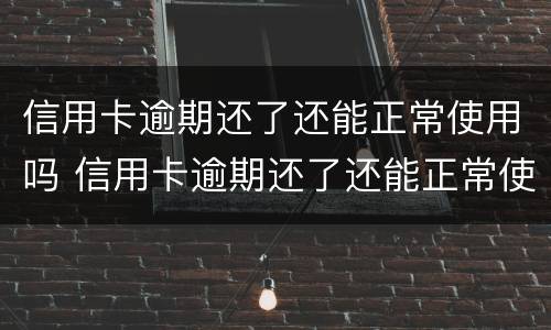 信用卡逾期还了还能正常使用吗 信用卡逾期还了还能正常使用吗怎么还