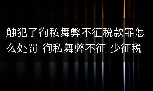 触犯了徇私舞弊不征税款罪怎么处罚 徇私舞弊不征 少征税款罪