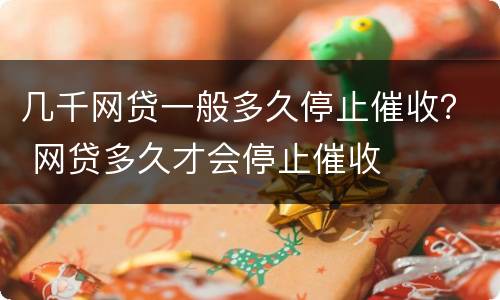 几千网贷一般多久停止催收？ 网贷多久才会停止催收