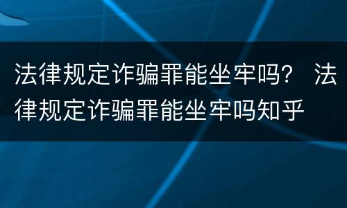 法律规定诈骗罪能坐牢吗？ 法律规定诈骗罪能坐牢吗知乎