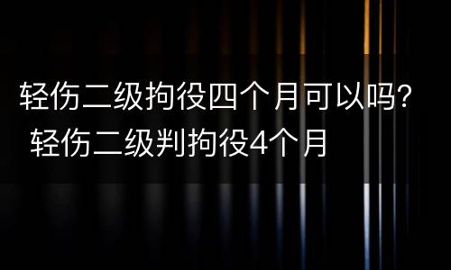 轻伤二级拘役四个月可以吗？ 轻伤二级判拘役4个月