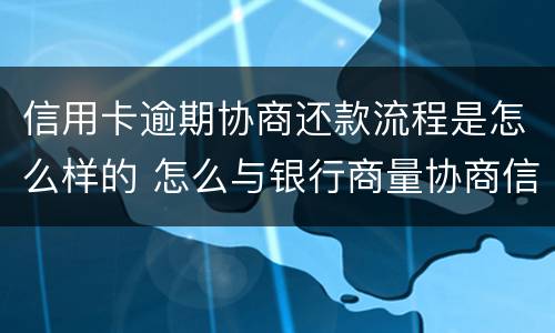 信用卡逾期协商还款流程是怎么样的 怎么与银行商量协商信用卡逾期还款事宜