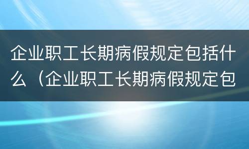 企业职工长期病假规定包括什么（企业职工长期病假规定包括什么内容）