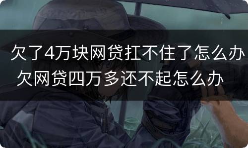 欠了4万块网贷扛不住了怎么办 欠网贷四万多还不起怎么办