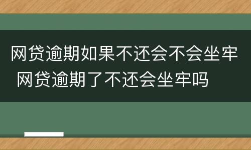 网贷逾期如果不还会不会坐牢 网贷逾期了不还会坐牢吗