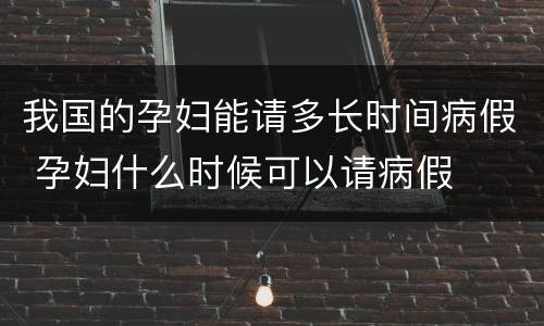 我国的孕妇能请多长时间病假 孕妇什么时候可以请病假