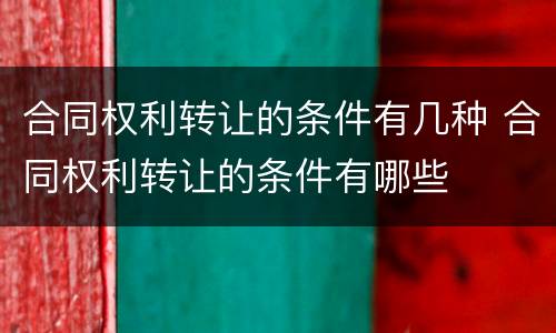 合同权利转让的条件有几种 合同权利转让的条件有哪些