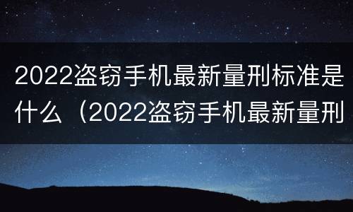 2022盗窃手机最新量刑标准是什么（2022盗窃手机最新量刑标准是什么呢）