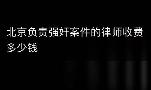 北京负责强奸案件的律师收费多少钱