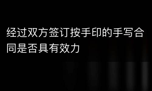 经过双方签订按手印的手写合同是否具有效力