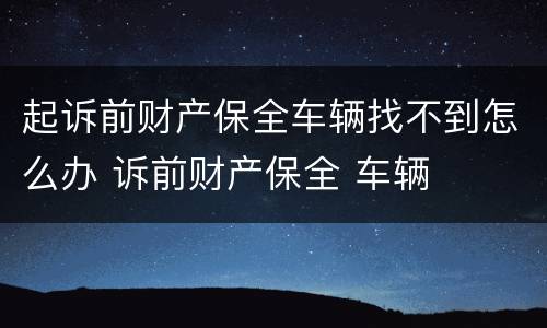 起诉前财产保全车辆找不到怎么办 诉前财产保全 车辆