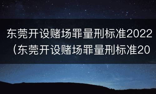 东莞开设赌场罪量刑标准2022（东莞开设赌场罪量刑标准2022级）