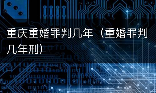 重庆重婚罪判几年（重婚罪判几年刑）