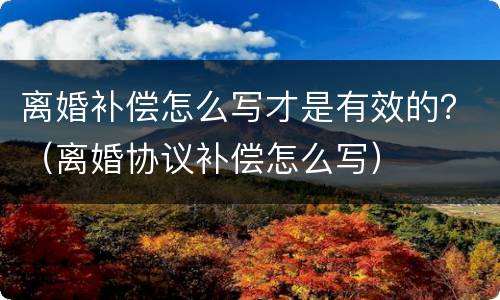 离婚补偿怎么写才是有效的？（离婚协议补偿怎么写）