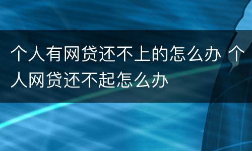 个人有网贷还不上的怎么办 个人网贷还不起怎么办