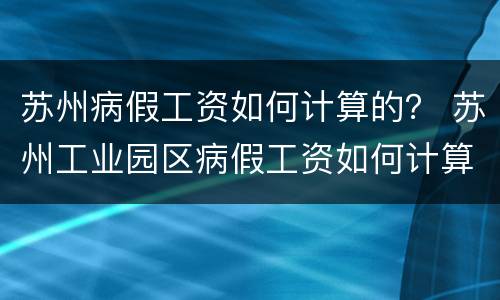 苏州病假工资如何计算的？ 苏州工业园区病假工资如何计算