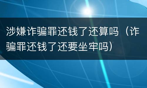 涉嫌诈骗罪还钱了还算吗（诈骗罪还钱了还要坐牢吗）