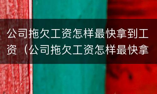 公司拖欠工资怎样最快拿到工资（公司拖欠工资怎样最快拿到工资款）
