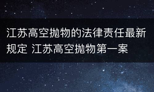 江苏高空抛物的法律责任最新规定 江苏高空抛物第一案