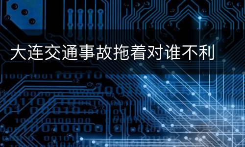 大连交通事故拖着对谁不利