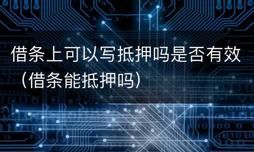借条上可以写抵押吗是否有效（借条能抵押吗）
