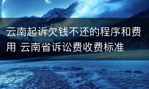 云南起诉欠钱不还的程序和费用 云南省诉讼费收费标准