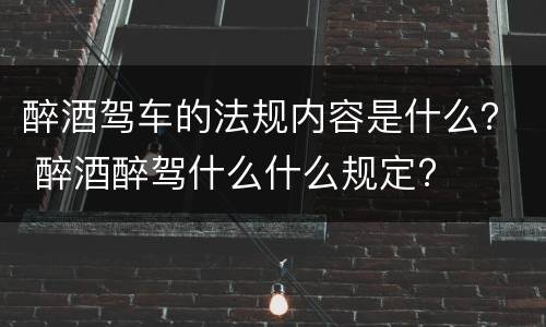 醉酒驾车的法规内容是什么？ 醉酒醉驾什么什么规定?