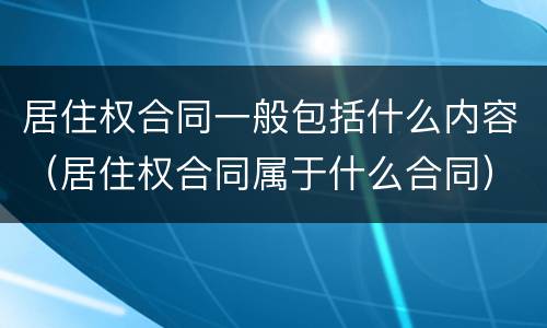 居住权合同一般包括什么内容（居住权合同属于什么合同）