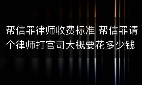 帮信罪律师收费标准 帮信罪请个律师打官司大概要花多少钱