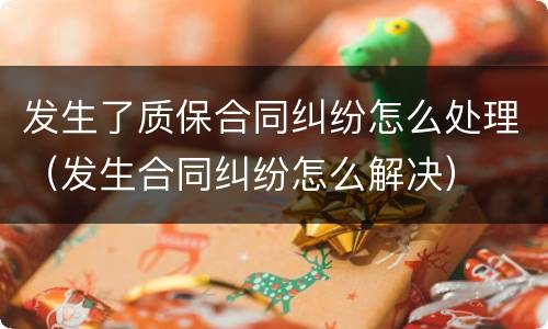 发生了质保合同纠纷怎么处理（发生合同纠纷怎么解决）