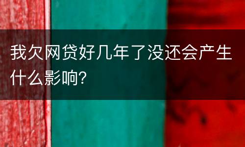 我欠网贷好几年了没还会产生什么影响？