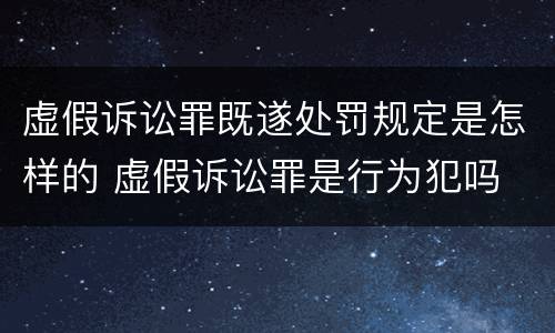 虚假诉讼罪既遂处罚规定是怎样的 虚假诉讼罪是行为犯吗