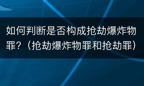如何判断是否构成抢劫爆炸物罪?（抢劫爆炸物罪和抢劫罪）