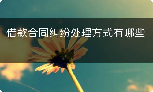 借款合同纠纷处理方式有哪些