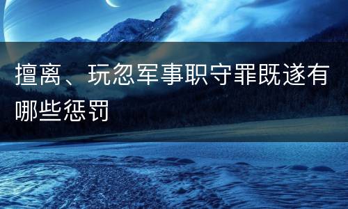 擅离、玩忽军事职守罪既遂有哪些惩罚