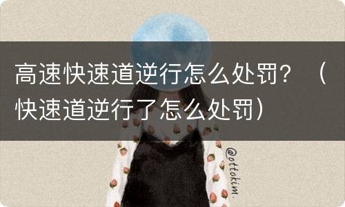 高速快速道逆行怎么处罚？（快速道逆行了怎么处罚）