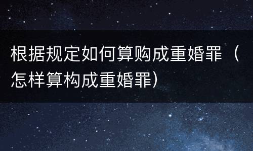 根据规定如何算购成重婚罪（怎样算构成重婚罪）