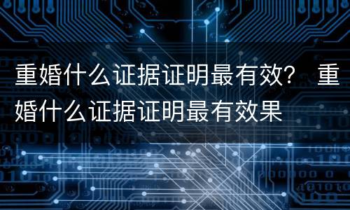 重婚什么证据证明最有效？ 重婚什么证据证明最有效果