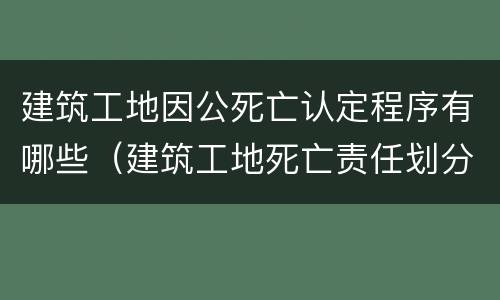 建筑工地因公死亡认定程序有哪些（建筑工地死亡责任划分）