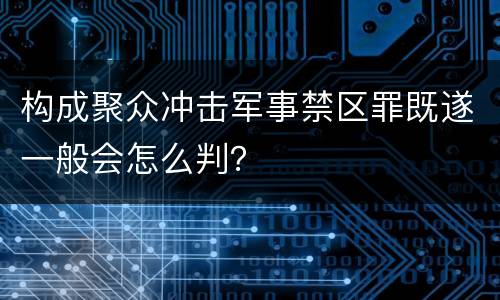 构成聚众冲击军事禁区罪既遂一般会怎么判？