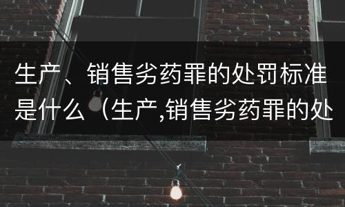生产、销售劣药罪的处罚标准是什么（生产,销售劣药罪的处罚标准是什么意思）