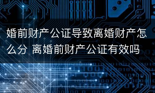 婚前财产公证导致离婚财产怎么分 离婚前财产公证有效吗