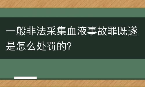 一般非法采集血液事故罪既遂是怎么处罚的？