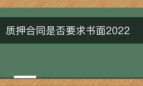 质押合同是否要求书面2022