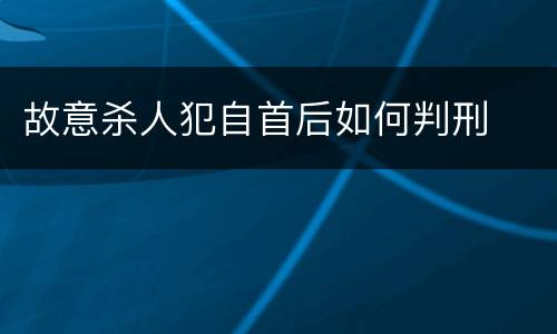 故意杀人犯自首后如何判刑