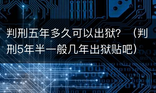 判刑五年多久可以出狱？（判刑5年半一般几年出狱贴吧）