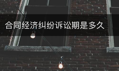 合同经济纠纷诉讼期是多久