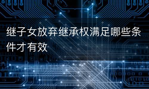 继子女放弃继承权满足哪些条件才有效